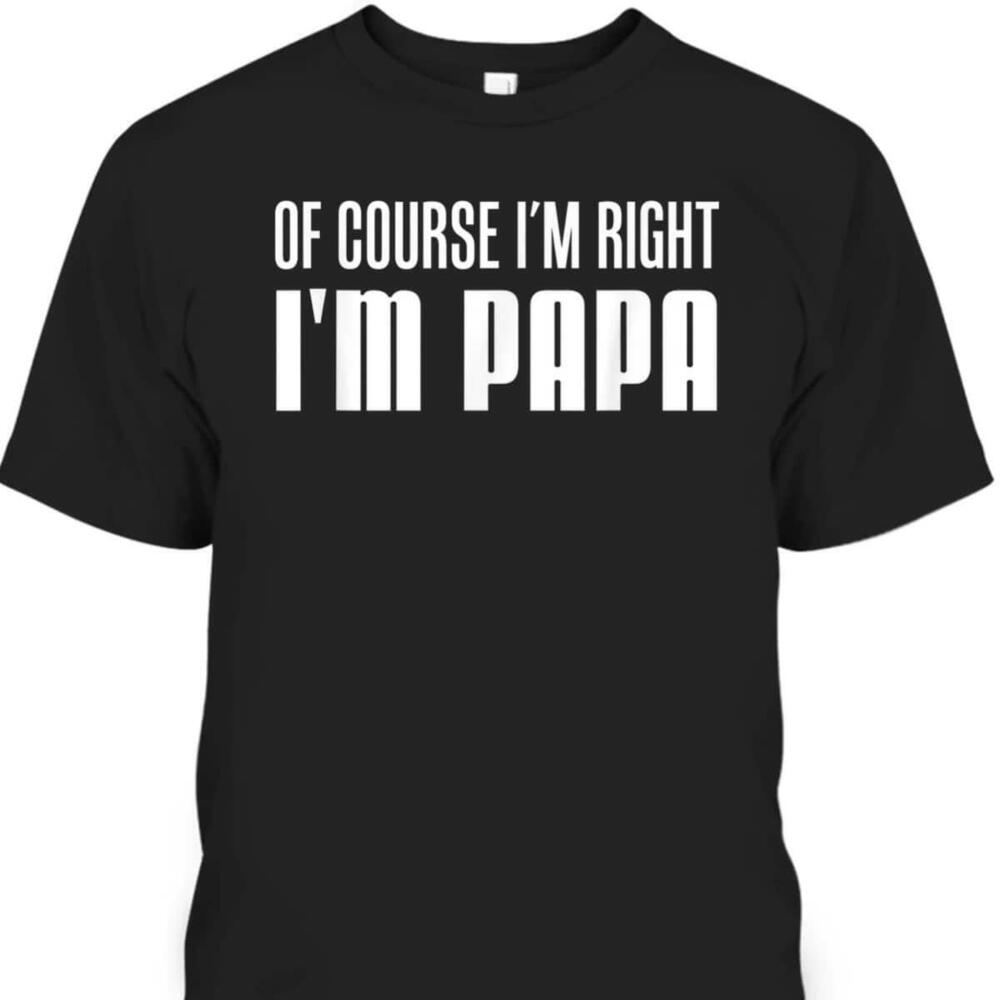 Fathers Day Tshirt Of Course Im Right Im Papa Gift For Grandpa Tshirt